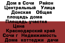 Дом в Сочи › Район ­ Центральный › Улица ­ Донская › Общая площадь дома ­ 215 › Площадь участка ­ 4 › Цена ­ 12 000 000 - Краснодарский край, Сочи г. Недвижимость » Дома, коттеджи, дачи продажа   . Краснодарский край,Сочи г.